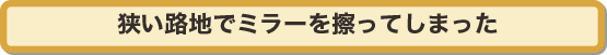 狭い路地でミラーを擦ってしまった